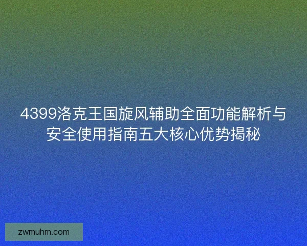 4399洛克王国旋风辅助全面功能解析与安全使用指南五大核心优势揭秘