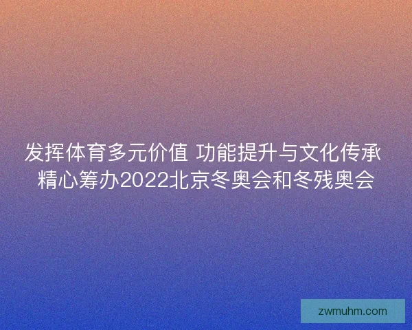 发挥体育多元价值 功能提升与文化传承 精心筹办2022北京冬奥会和冬残奥会