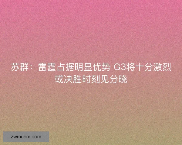 苏群：雷霆占据明显优势 G3将十分激烈或决胜时刻见分晓